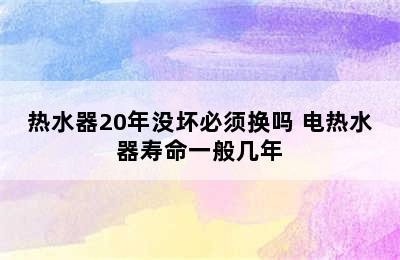 热水器20年没坏必须换吗 电热水器寿命一般几年